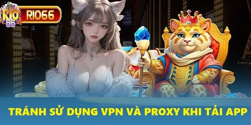 Nếu không tắt VPN và proxy bạn sẽ không thể tải app Rio66